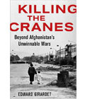Cover of book, Killing The Cranes: Beyond Afghanistan's Unwinnable Wars by Edward Girardet Cover of book, Killing The Cranes: Beyond Afghanistan's Unwinnable Wars by Edward Girardet