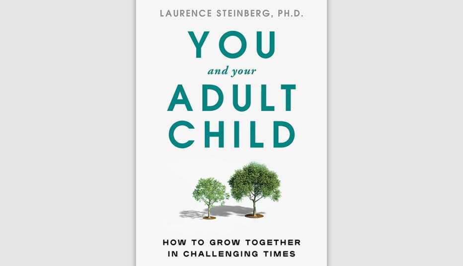 You and Your Adult Child - How to Grow Together in Challenging Times; by Laurence Steinberg, Ph.D.