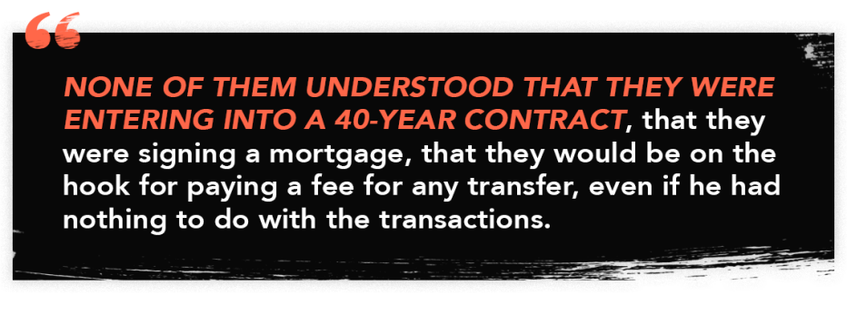 infograph quote that reads "None of them understood that they were entering into a 40-year contract, that they were signing a mortgage, that they would be on the hook for paying a fee for any transfer, even if he had nothing to do with the transactions."