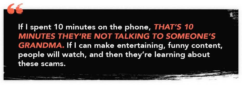 infographic quote that reads: "If I spent 10 minutes on the phone, that's 10 minutes they're not talking to someone's grandma. If I can make entertaining, funny content, people will watch, and then they're learning about scams."