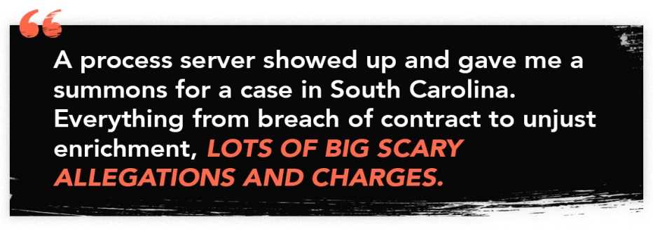 quote graphic that read: "A process server showed up and gave me a summons for a case in South Carolina. Everything from breach of contract to unjust enrichment, lots of big scary allegations and charges."