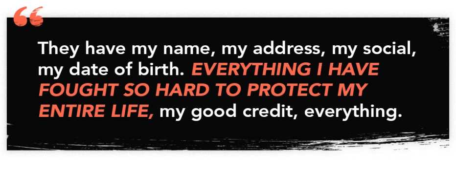 infographic quote that reads: "they have my name, my address, my social, my date of birth. everything i have fought so hard to protect my entire life, my good credit, everything."