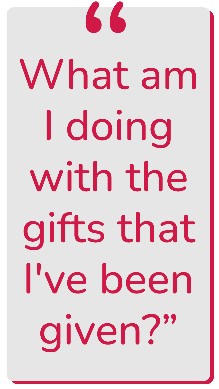 Inspirational quote graphic featuring the words What am I doing with the gifts that I've been given? in bold red text on a light gray background