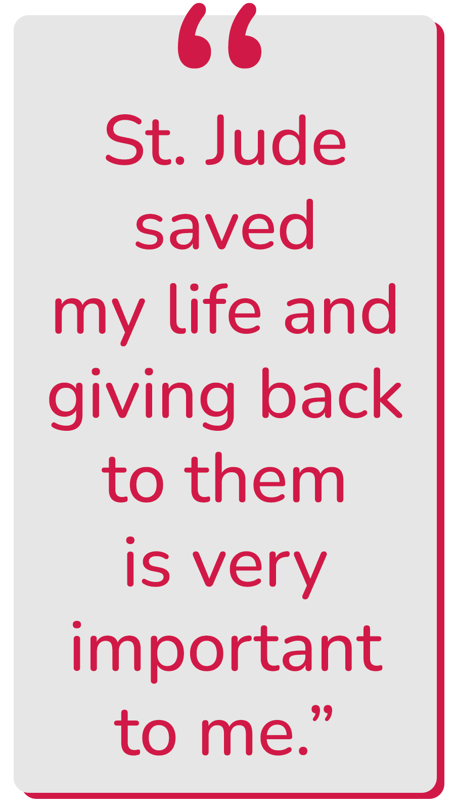 Vertical promotional quote graphic from St. Jude Children's Research Hospital displaying the testimonial text, St. Jude saved my life and giving back to them is very important to me.