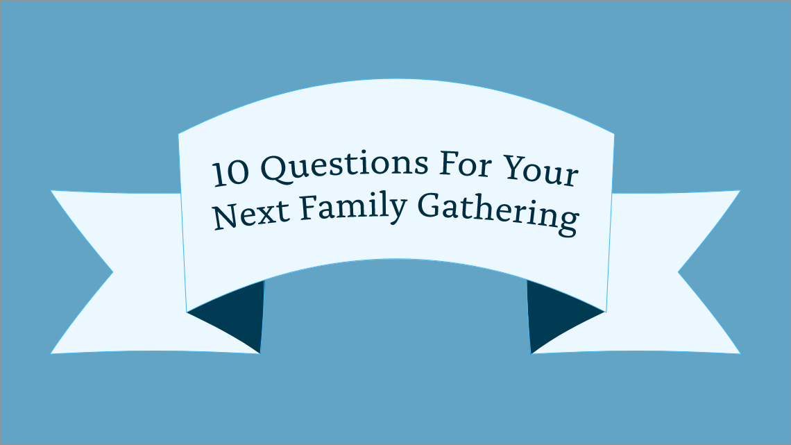 10 Questions For Your Next Family Gathering