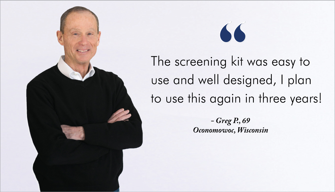 Picture of a smiling man standing with arms crossed. "The screening kit was easy to use and well designed, I plan to use this again in three years!" - Greg P., 69. Oconomowoc, Wisconsin