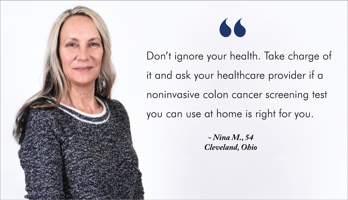 A woman smiling. "Don't ignore your health. Take charge of it and ask your healthcare provider if a noninvasive colon cancer screening test you can use at home is right for you." - Nina M., 54. Cleveland, Ohio.