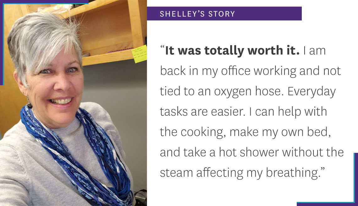 It was totally worth it. I am back in my office working and not tied to an oxygen hose. Everyday tasks are easier. I can help with the cooking, making my own bed, and take a hot shower without the steam affecting my breath.
