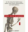 The Red Market: On the Trail of the World's Organ Brokers, Bone thieves, Blood Farmers, and Child Traffickers by Scott Carney