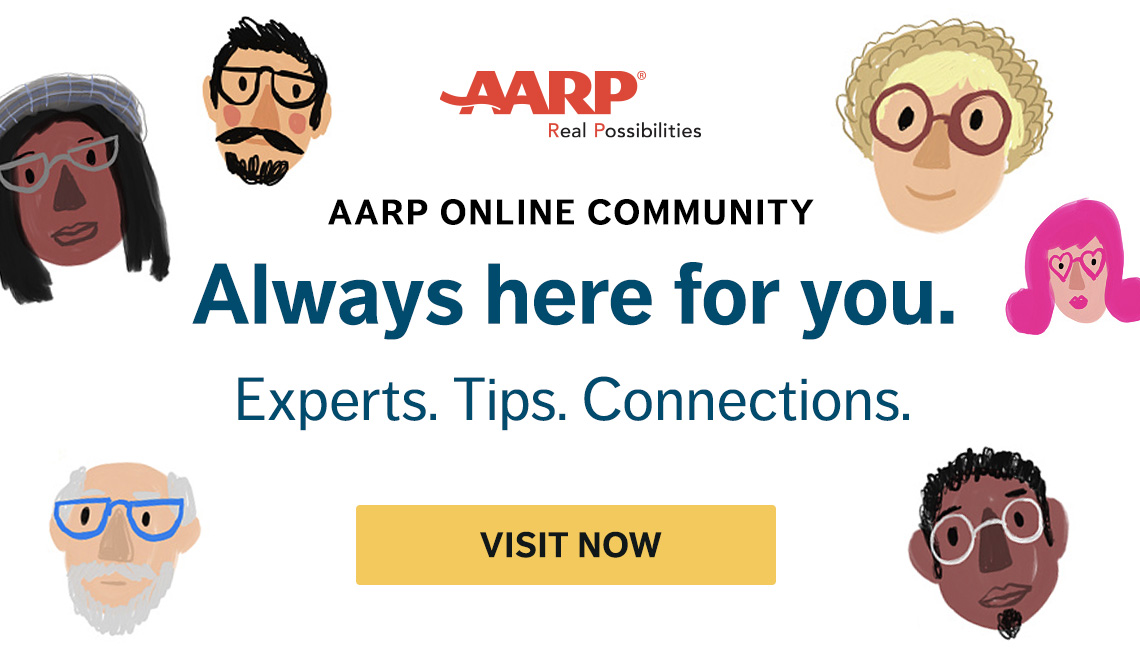 AARP Online Community - Always here for you. Experts. Tips. Connections. Visit Now. 