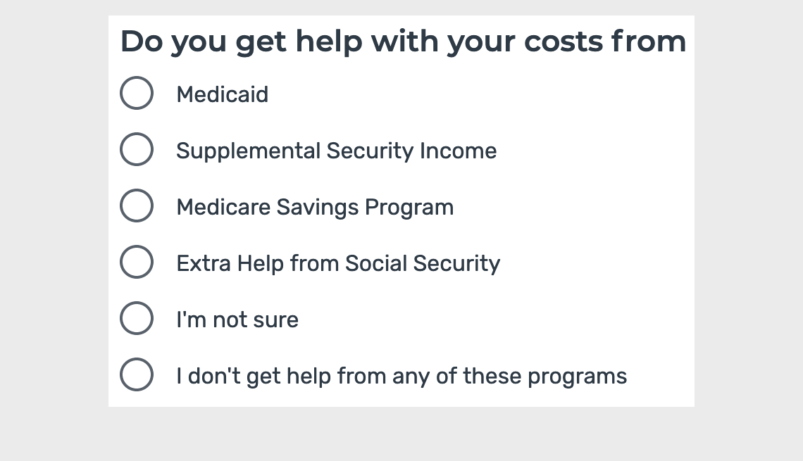 screenshot of the medicare questionaire that helps determine if you get help with you medical expenses. Question is do you get help with your costs from. Answers are medicaid, supplemental security income, medicare savings program, extra help from social security, i'm not sure and i don't get help from any of these
