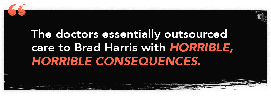 graphic quote that reads 'the doctors essentially outsourced care to Brad Harris with horrible, horrible consequences