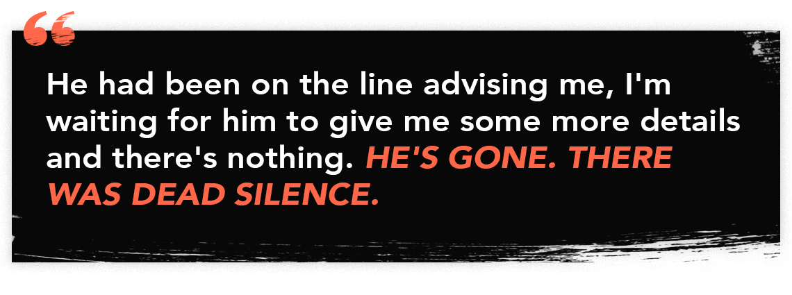 infographic with the quote: "He had been on the line advising me, I'm waiting for him to give me more details and there's nothing. He's Gone. There was dead silence.