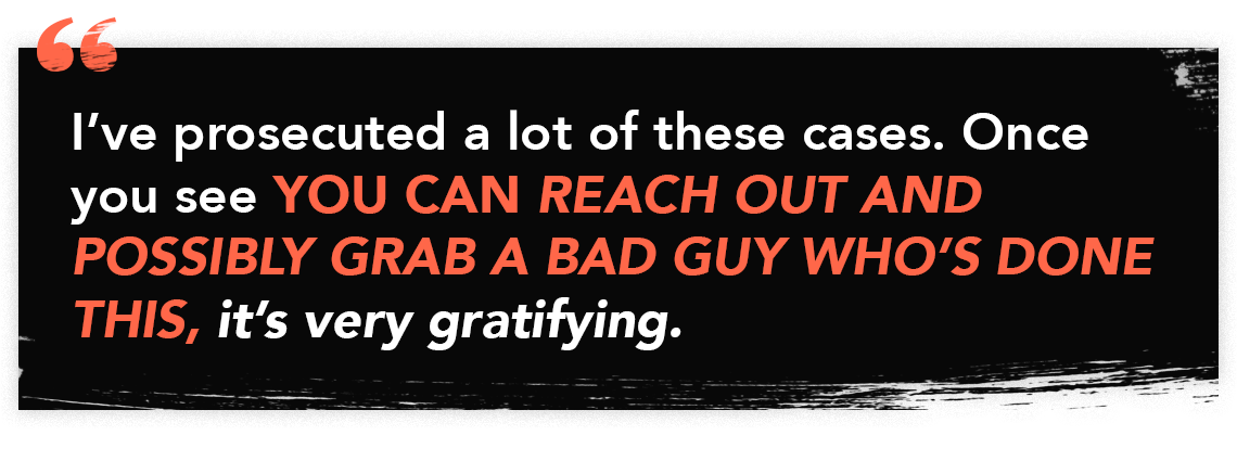 Quote graphic for Episode 45 of The Perfect Scam - "I've prosecuted a lot of these cases. Once you see YOU CAN REACH OUT AND POSSIBLY GRAB A BAD GUY WHO'S DONE THIS, it's very gratifying."