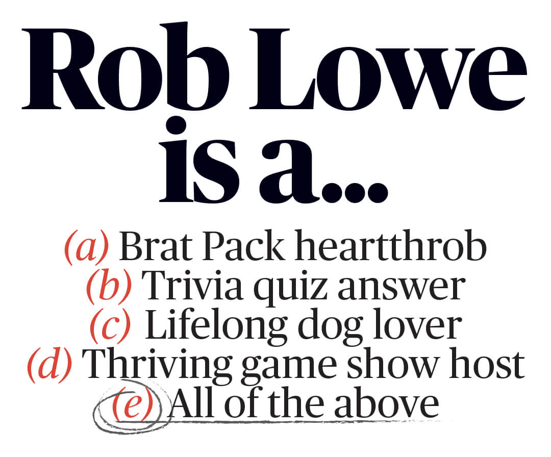 Rob Lowe is a... A: Brat Back heartthrob B: Trivia quiz answer C: Lifelong dog lover D: Thriving game show host E: All of the above
