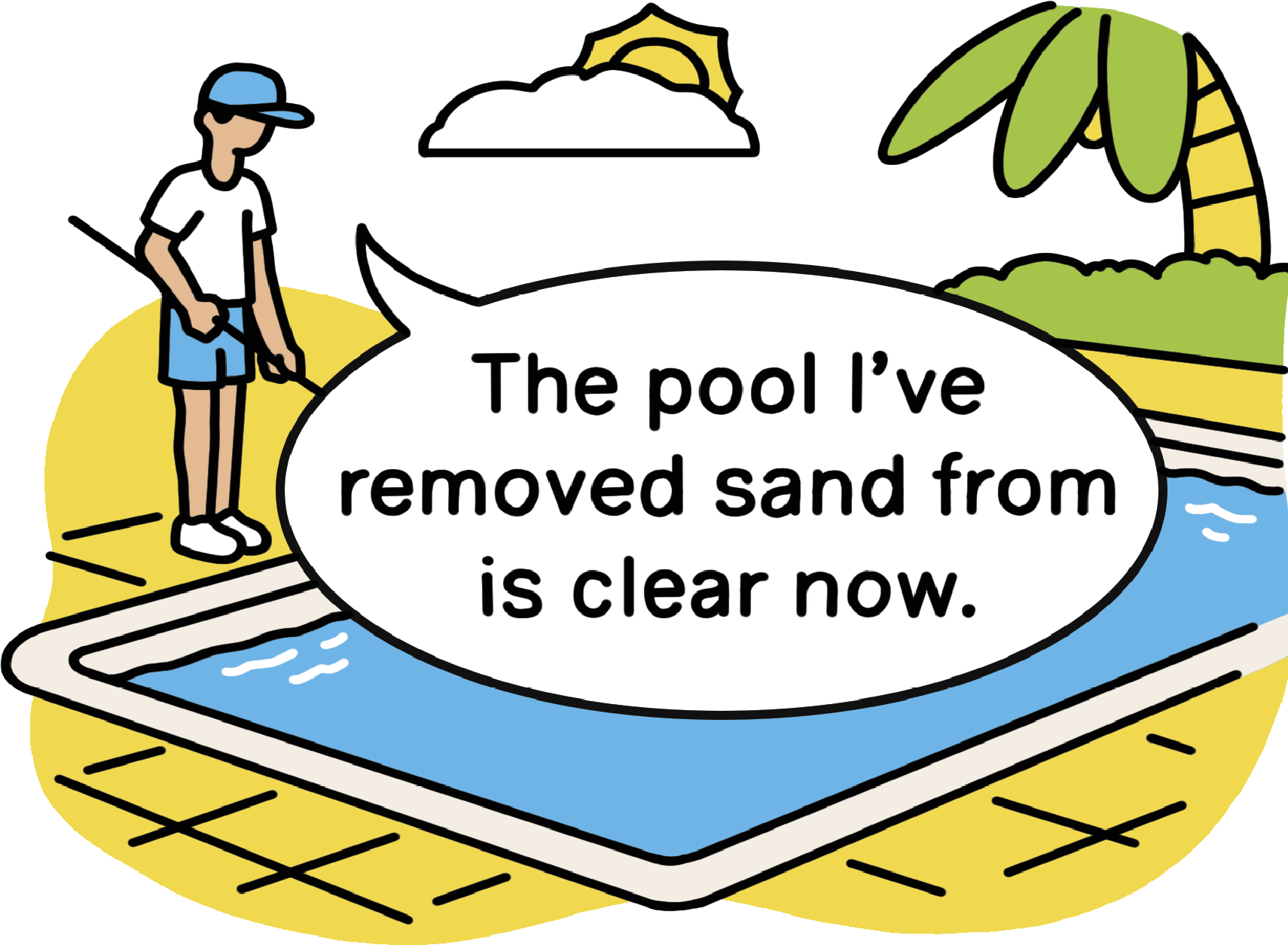 Illustration of a man cleaning a pool with a speech bubble that says The pool I’ve removed sand from is clear now