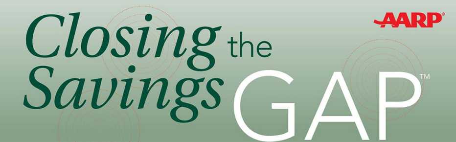Closing the Savings Gap (tm) AARP logo Closing the Savings Gap (tm) AARP logo