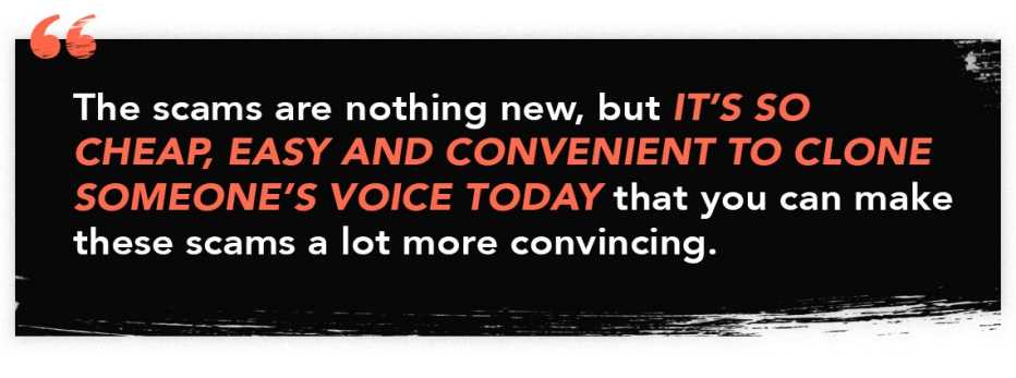 infographic quite that reads "The scams are nothing new, but it's so cheap, easy and convenient to clone someone's voice today that you can make these scams a lot more convincing. infographic quite that reads "The scams are nothing new, but it's so cheap, easy and convenient to clone someone's voice today that you can make these scams a lot more convincing.