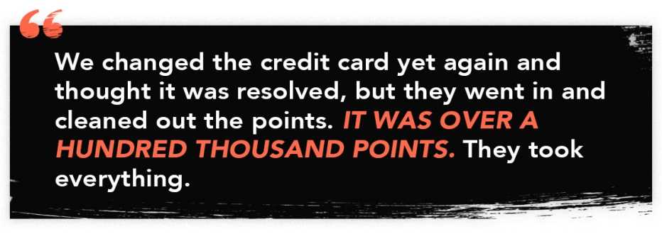 infographic quote that reads: &ldquo;We changed the credit card yet again and thought it was resolved, but they went in and cleaned out the points. It was over a hundred thousand points. They took everything.&quot;