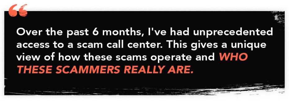 Quote graphic that reads "Over the past 6 months, I've had unprecedented access to a scam call center. This gives a unique view of how these scams operate and who these scammers really are."