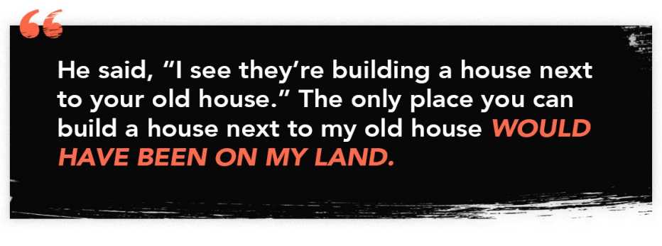infographic quote that reads: "He said, 'I see they're building a house next to your old house.' The only place you can build a house next to my old house would have been on my land."